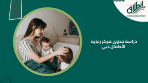 دراسة جدوى مركز رعاية الأطفال دبي