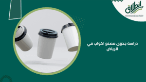 دراسة جدوى مصنع اكواب في الرياض