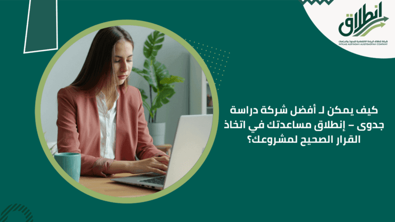 كيف يمكن لـ أفضل شركة دراسة جدوى – إنطلاق مساعدتك في اتخاذ القرار الصحيح لمشروعك؟