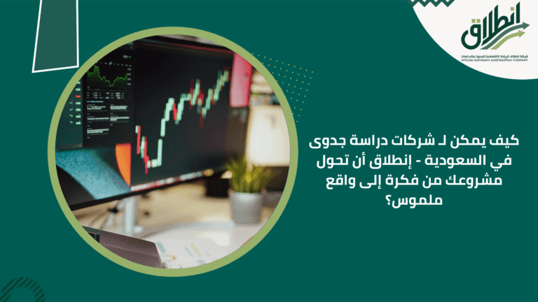 كيف يمكن لـ شركات دراسة جدوى في السعودية - إنطلاق أن تحول مشروعك من فكرة إلى واقع ملموس؟