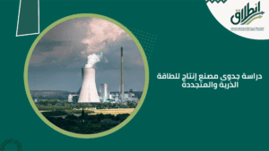 دراسة جدوى مصنع إنتاج للطاقة الذرية والمتجددة