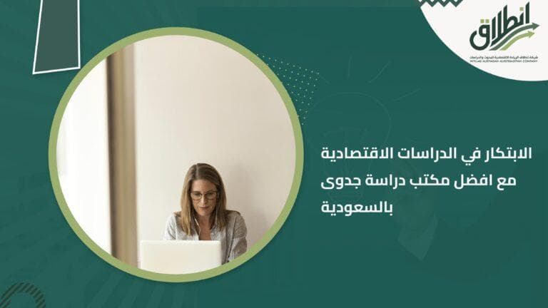 الابتكار في الدراسات الاقتصادية مع افضل مكتب دراسة جدوى بالسعودية