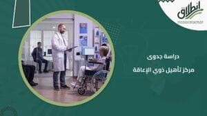دراسة جدوى مركز تأهيل ذوي الإعاقة
