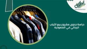 دراسة جدوى مشروع بيع الثياب الرجالي في السعودية