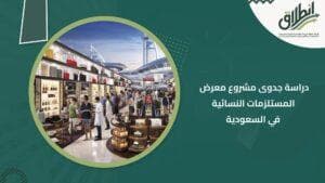 دراسة جدوى مشروع معرض المستلزمات النسائية في السعودية
