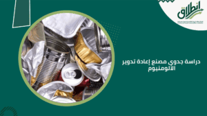 دراسة جدوى مصنع إعادة تدوير الألومنيوم