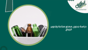 دراسة جدوى مصنع صناعة وتدوير الزجاج