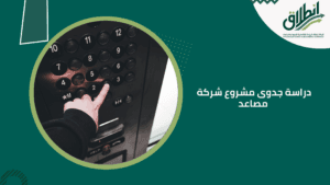 دراسة جدوى مشروع شركة مصاعد