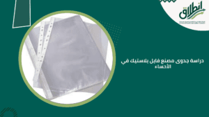 دراسة جدوى مصنع فايل بلاستيك في الأحساء