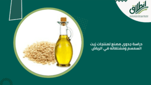 دراسة جدوى مصنع لمنتجات زيت السمسم ومشتقاته في الرياض