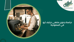 دراسة جدوى مقهى درايف ثرو في السعودية