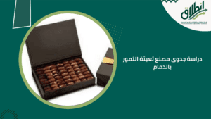 دراسة جدوى مصنع تعبئة التمور بالدمام