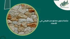 دراسة جدوى مصنع حجر طبيعي في الأحساء