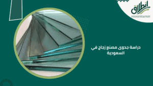 دراسة جدوى مصنع زجاج في السعودية