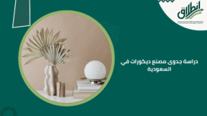 دراسة جدوى مصنع ديكورات في السعودية