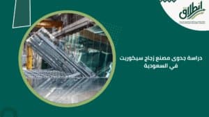 دراسة جدوى مصنع زجاج سيكوريت في السعودية